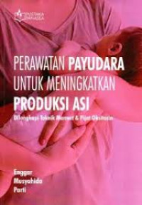 Perawatan Payudara untuk Meningkatkan Produksi Asi; Dilengkapi Teknik Marmet & Pijat Oksitosin