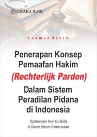 Penerapan Konsep Pemaafan Hakim (Rechterlijk Pardon) Dalam Sistem Peradilan Pidana di Indonesia; Optimalisasi Teori Dualistis di Dalam Sistem Pemidanaan