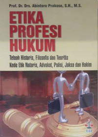 Etika profesi hukum: telaah historis, filosofis dan teoritis kode etik notaris, advokat, polisi, jaksa dan hakim