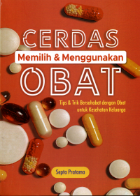 Cerdas Memilih & Menggunakan Obat: Tips & Trik Bersahabat dengan Obat untuk Keselamatan Keluarga